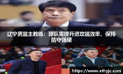 辽宁男篮主教练：球队需提升进攻端效率，保持防守强硬