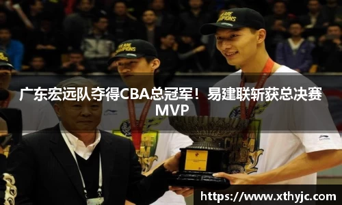 广东宏远队夺得CBA总冠军！易建联斩获总决赛MVP