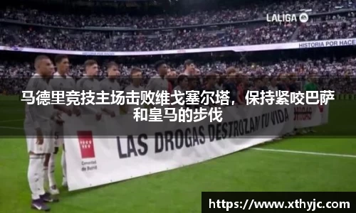 马德里竞技主场击败维戈塞尔塔，保持紧咬巴萨和皇马的步伐
