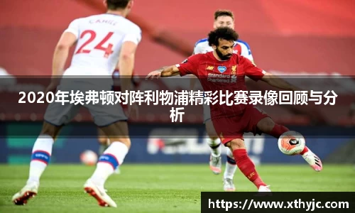 2020年埃弗顿对阵利物浦精彩比赛录像回顾与分析