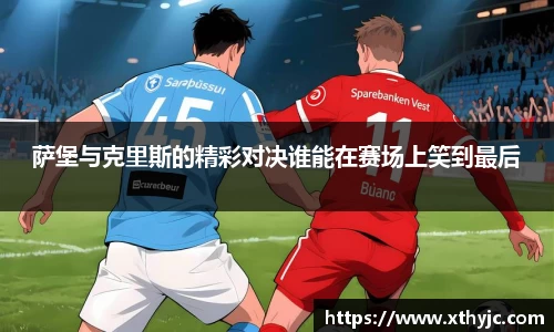 萨堡与克里斯的精彩对决谁能在赛场上笑到最后
