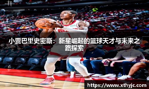 小贾巴里史密斯：新星崛起的篮球天才与未来之路探索