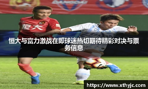 恒大与富力激战在即球迷热切期待精彩对决与票务信息