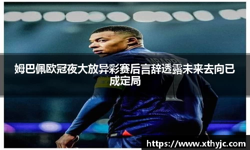 姆巴佩欧冠夜大放异彩赛后言辞透露未来去向已成定局
