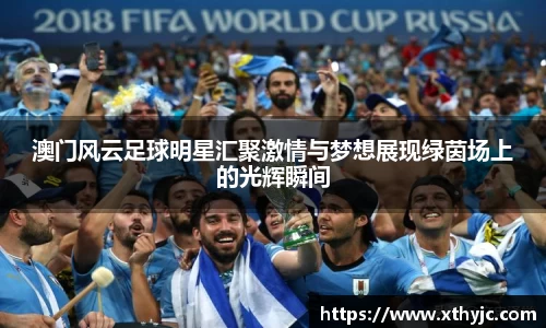 澳门风云足球明星汇聚激情与梦想展现绿茵场上的光辉瞬间