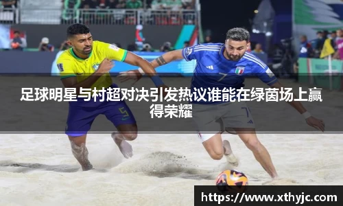 足球明星与村超对决引发热议谁能在绿茵场上赢得荣耀