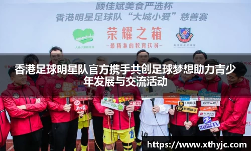 香港足球明星队官方携手共创足球梦想助力青少年发展与交流活动