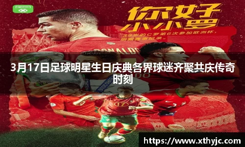 3月17日足球明星生日庆典各界球迷齐聚共庆传奇时刻