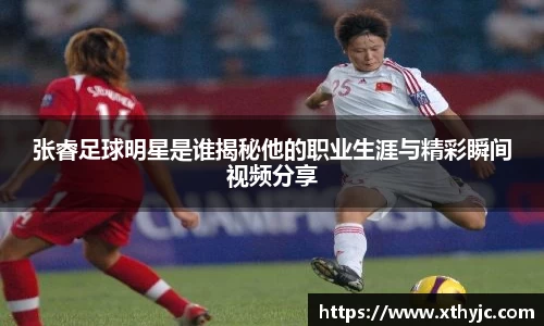 张睿足球明星是谁揭秘他的职业生涯与精彩瞬间视频分享