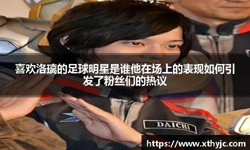 喜欢洛璃的足球明星是谁他在场上的表现如何引发了粉丝们的热议