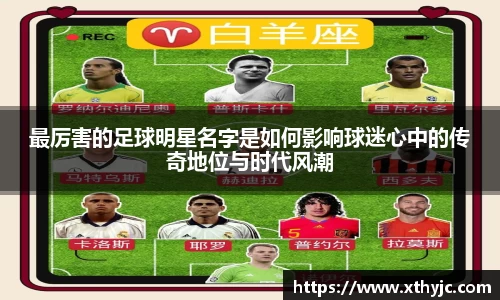 最厉害的足球明星名字是如何影响球迷心中的传奇地位与时代风潮