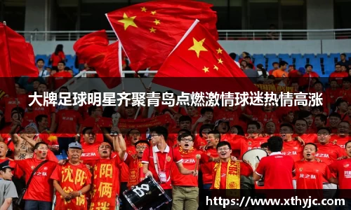 大牌足球明星齐聚青岛点燃激情球迷热情高涨